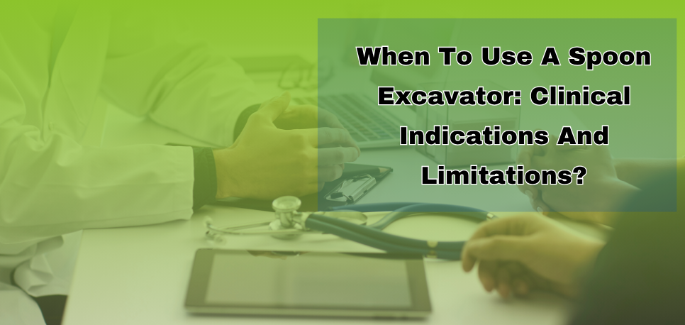 When To Use A Spoon Excavator Clinical Indications And Limitations